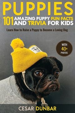 portada Puppies: 101 Amazing Puppy Fun Facts and Trivia for Kids Learn How to Raise a Puppy to Become a Loving Dog (WITH 40+ PHOTOS!) (en Inglés)