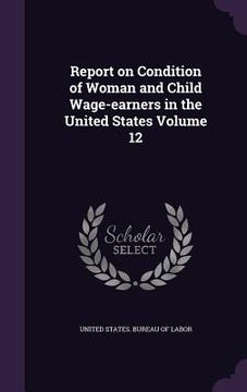 portada Report on Condition of Woman and Child Wage-earners in the United States Volume 12 (en Inglés)