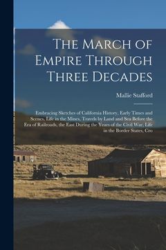 portada The March of Empire Through Three Decades: Embracing Sketches of California History, Early Times and Scenes, Life in the Mines, Travels by Land and Se