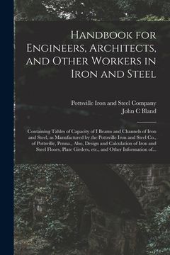 portada Handbook for Engineers, Architects, and Other Workers in Iron and Steel: Containing Tables of Capacity of I Beams and Channels of Iron and Steel, as M (in English)