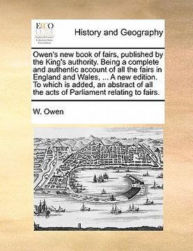 portada owen's new book of fairs, published by the king's authority. being a complete and authentic account of all the fairs in england and wales, ... a new e