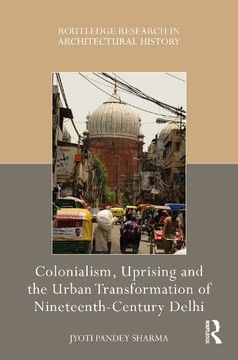 portada Colonialism, Uprising and the Urban Transformation of Nineteenth-Century Delhi (Routledge Research in Architectural History) 
