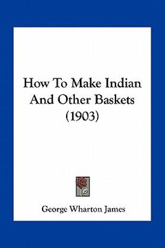 portada how to make indian and other baskets (1903) (in English)