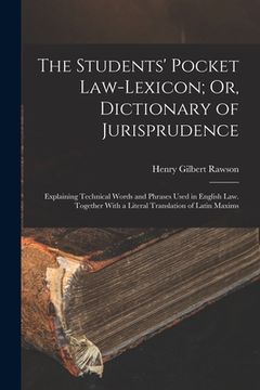 portada The Students' Pocket Law-Lexicon; Or, Dictionary of Jurisprudence: Explaining Technical Words and Phrases Used in English Law. Together With a Literal