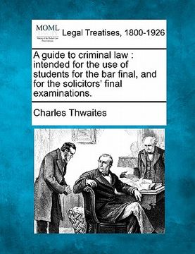 portada a guide to criminal law: intended for the use of students for the bar final, and for the solicitors' final examinations. (in English)