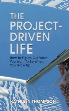 portada The Project-Driven Life: How To Figure Out What You Want To Be When You Grow Up