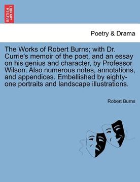 portada the works of robert burns; with dr. currie's memoir of the poet, and an essay on his genius and character, by professor wilson. also numerous notes, a (en Inglés)