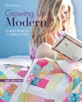 portada growing up modern: 16 quilt projects for babies & kids (en Inglés)