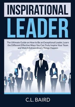 portada Inspirational Leader: The Ultimate Guide on How to Be an Exceptional Leader, Learn the Different Effective Ways You Can Truly Inspire Your T 