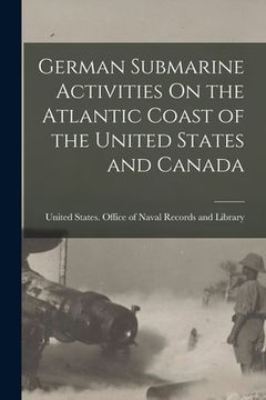 portada German Submarine Activities On the Atlantic Coast of the United States and Canada (en Inglés)