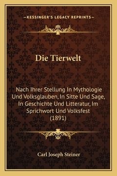 portada Die Tierwelt: Nach Ihrer Stellung In Mythologie Und Volksglauben, In Sitte Und Sage, In Geschichte Und Litteratur, Im Sprichwort Und (in German)