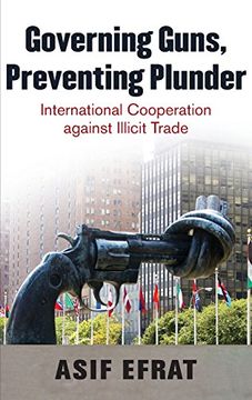 portada Governing Guns, Preventing Plunder: International Cooperation Against Illicit Trade (en Inglés)