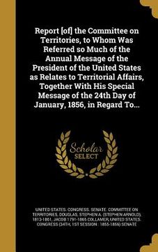 portada Report [of] the Committee on Territories, to Whom Was Referred so Much of the Annual Message of the President of the United States as Relates to Terri