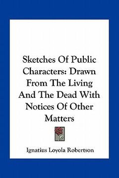 portada sketches of public characters: drawn from the living and the dead with notices of other matters (in English)