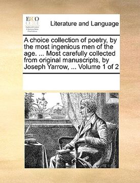 portada a   choice collection of poetry, by the most ingenious men of the age. ... most carefully collected from original manuscripts, by joseph yarrow, ... v