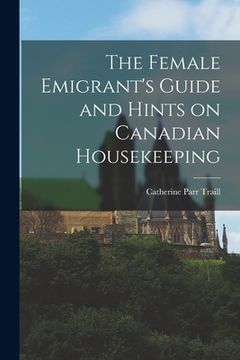 portada The Female Emigrant's Guide and Hints on Canadian Housekeeping (en Inglés)