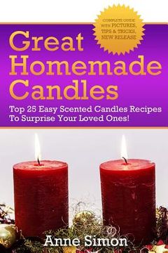 portada Great Homemade Candles: Top 25 Easy Scented Candles Recipes To Surprise Your Loved Ones! (en Inglés)