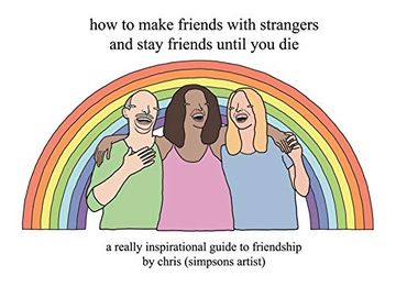portada How to Make Friends with Strangers and Stay Friends Until You Die: A Really Inspirational Guide to Friendship (in English)