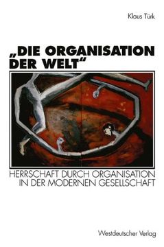 portada „Die Organisation der Welt": Herrschaft durch Organisation in der modernen Gesellschaft (Organisation und Gesellschaft) (en Alemán)