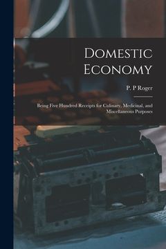portada Domestic Economy: Being Five Hundred Receipts for Culinary, Medicinal, and Miscellaneous Purposes (in English)
