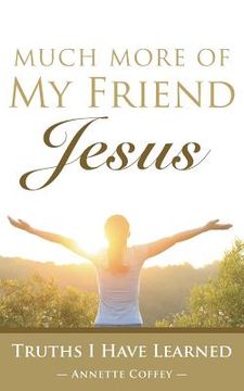 portada Much More of My Friend Jesus: Truths I Have Learned (en Inglés)