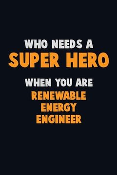 portada Who Need A SUPER HERO, When You Are Renewable Energy Engineer: 6X9 Career Pride 120 pages Writing Notebooks (en Inglés)