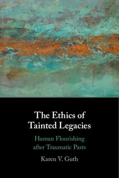 portada The Ethics of Tainted Legacies: Human Flourishing After Traumatic Pasts (en Inglés)
