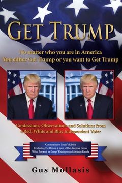 portada Get Trump No matter who you are in America - You either Get Trump or you want to Get Trump: Confessions, Observations & Solutions from a Deplorable Re