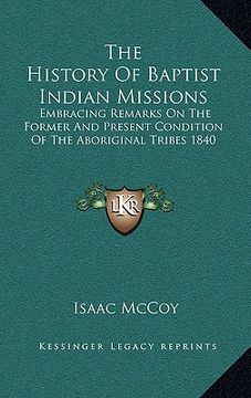 portada the history of baptist indian missions: embracing remarks on the former and present condition of the aboriginal tribes 1840 (en Inglés)