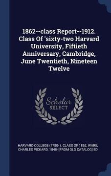 portada 1862--class Report--1912. Class Of 'sixty-two Harvard University, Fiftieth Anniversary, Cambridge, June Twentieth, Nineteen Twelve