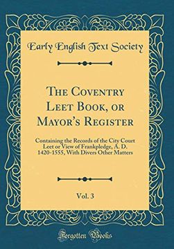 portada The Coventry Leet Book, or Mayor's Register, Vol. 3: Containing the Records of the City Court Leet or View of Frankpledge, a. D. 1420-1555, With Divers Other Matters (Classic Reprint)