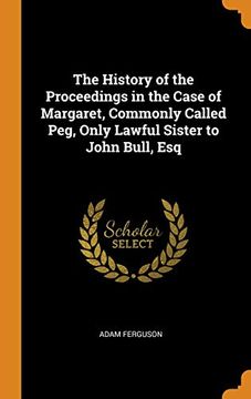 portada The History of the Proceedings in the Case of Margaret, Commonly Called Peg, Only Lawful Sister to John Bull, esq (in English)