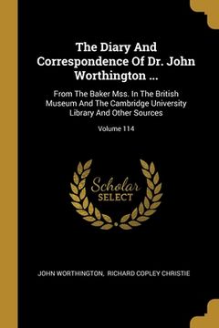 portada The Diary And Correspondence Of Dr. John Worthington ...: From The Baker Mss. In The British Museum And The Cambridge University Library And Other Sou (en Inglés)