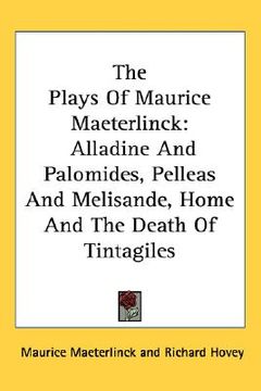 portada the plays of maurice maeterlinck: alladine and palomides, pelleas and melisande, home and the death of tintagiles