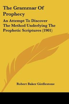 portada the grammar of prophecy: an attempt to discover the method underlying the prophetic scriptures (1901) (en Inglés)