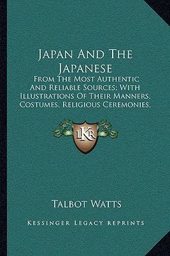 portada japan and the japanese: from the most authentic and reliable sources; with illustrations of their manners, costumes, religious ceremonies, etc (in English)