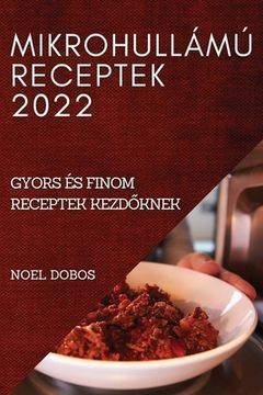portada Mikrohullámú Receptek 2022: Gyors És Finom Receptek KezdŐknek (en Húngaro)