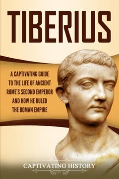 portada Tiberius: A Captivating Guide to the Life of Ancient Rome’S Second Emperor and how he Ruled the Roman Empire (en Inglés)