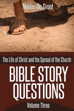 portada Bible Story Questions Volume Three: The Life of Christ and the Spread of the Church (Volume 3)