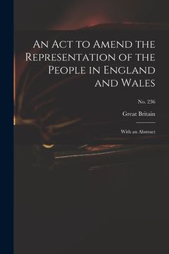 portada An Act to Amend the Representation of the People in England and Wales: With an Abstract; no. 236 (en Inglés)