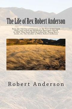 portada The Life of Rev. Robert Anderson: Born the 22d Day of February, in the Year of Our Lord 1819, and Joined the Methodist Episcopal Church in 1839. This (en Inglés)