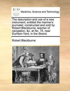 portada the description and use of a new instrument, entitled the mariner's journalet; constructed and sold by robert blackburne, teacher of navigation, &c. a (en Inglés)