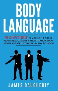 portada Body Language: An Ex-SPY's Guide to Master the Art of Nonverbal Communication to Know What People Are Really Thinking in Any (en Inglés)