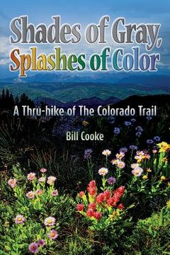 portada Shades of Gray, Splashes of Color: A Thru-hike of The Colorado Trail (en Inglés)