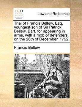 portada trial of francis bellew, esq. youngest son of sir patrick bellew, bart. for appearing in arms, with a mob of defenders, on the 26th of december, 1792. (en Inglés)