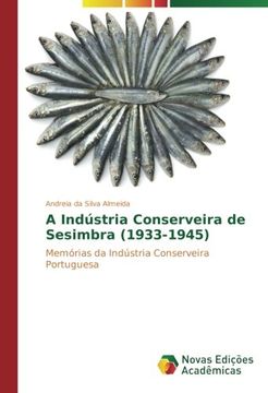 portada A Indústria Conserveira de Sesimbra (1933-1945): Memórias da Indústria Conserveira Portuguesa (Portuguese Edition)