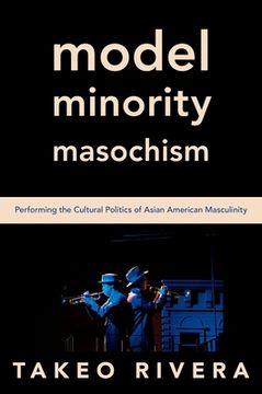 portada Model Minority Masochism: Performing the Cultural Politics of Asian American Masculinity (en Inglés)