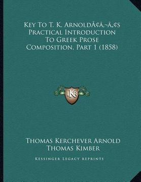 portada key to t. k. arnoldacentsa -a centss practical introduction to greek prose composition, part 1 (1858) (in English)
