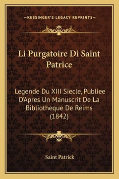portada Li Purgatoire Di Saint Patrice: Legende Du XIII Siecle, Publiee D'Apres Un Manuscrit De La Bibliotheque De Reims (1842) (in French)