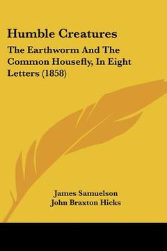 portada humble creatures: the earthworm and the common housefly, in eight letters (1858)